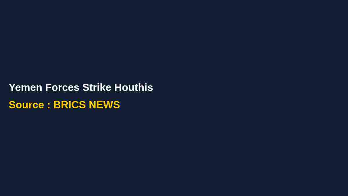 Yemen's Armed Forces Conduct Strikes Against Iranian-Backed Houthis